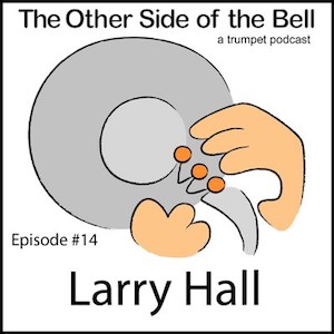 THE OTHER SIDE OF THE BELL – A TRUMPET PODCAST; EPISODE #14: LARRY HALL